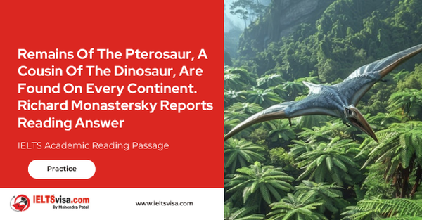 Remains Of The Pterosaur, A Cousin Of The Dinosaur, Are Found On Every Continent. Richard Monastersky Reports Reading Answer