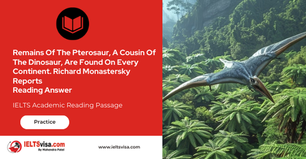 Remains Of The Pterosaur, A Cousin Of The Dinosaur, Are Found On Every Continent. Richard Monastersky Reports Reading Answer